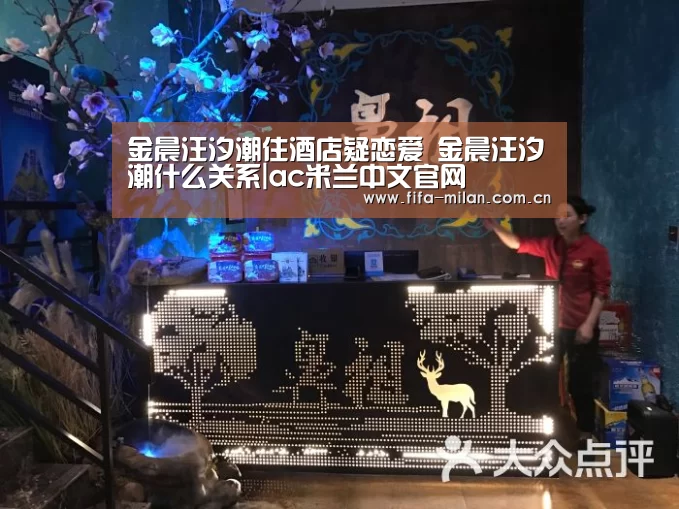 金晨汪汐潮住酒店疑恋爱 金晨汪汐潮什么关系|ac米兰中文官网(图1) 米兰体育官网app