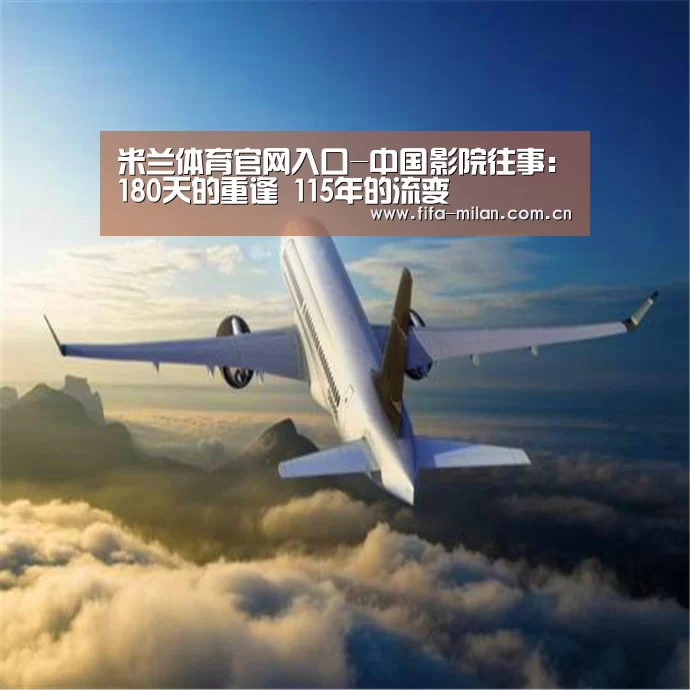 米兰体育官网入口-中国影院往事:180天的重逢 115年的流变(图3) ac米兰中文官网