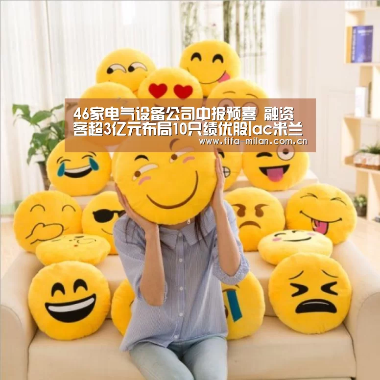 46家电气设备公司中报预喜 融资客超3亿元布局10只绩优股|ac米兰中文官网(图2) 米兰体育官网入口