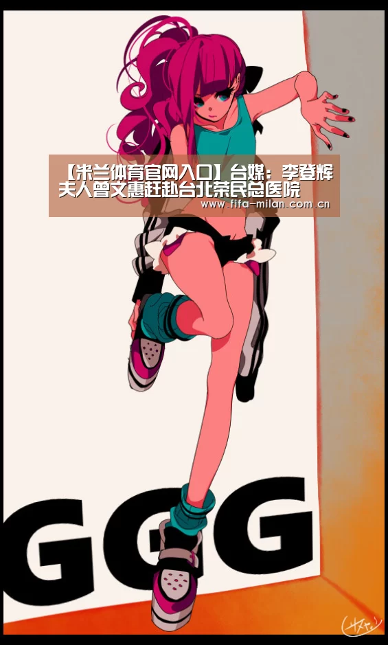 【米兰体育官网入口】台媒:李登辉夫人曾文惠赶赴台北荣民总医院(图2) 米兰体育在线